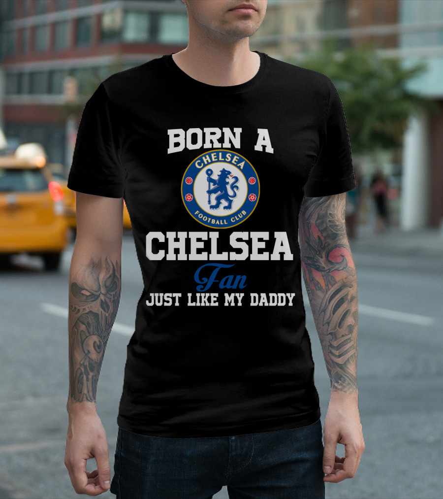Born A Chelsea Football Club Fan Just Like My Daddy T-Shirt