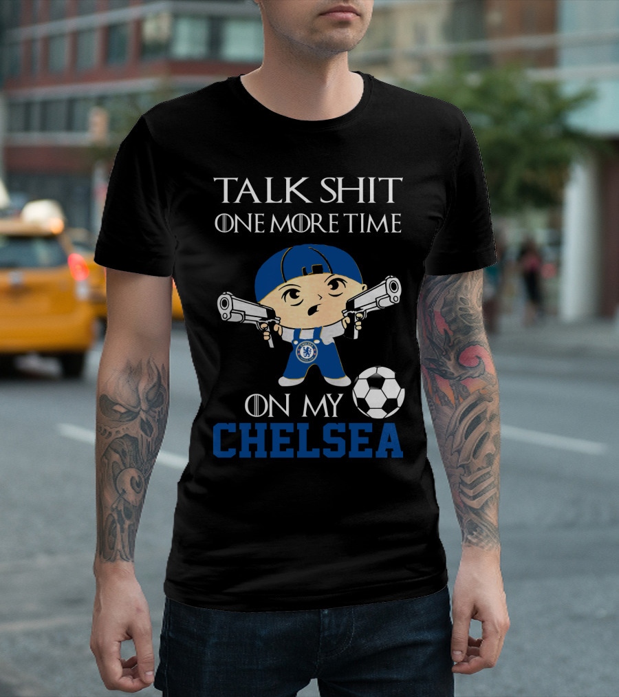 Talk Shit One More Time On My Chelsea T-Shirt