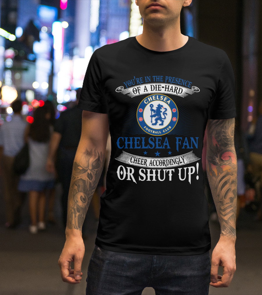 You're In The Presence Of A Die-Hard Chelsea Football Club Fan Cheer Accordingly Or Shut Up T-Shirt