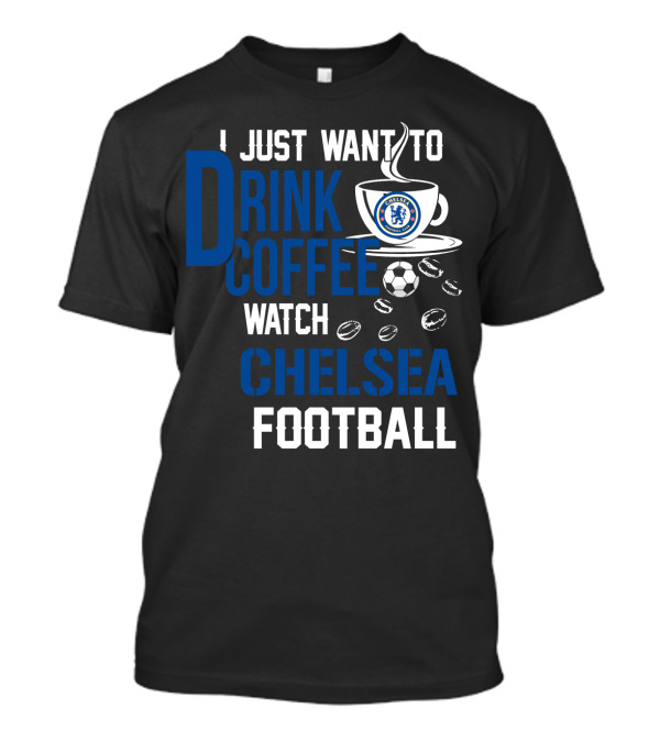 I Just Want To Drink Coffee Watch Chelsea Football T-Shirt