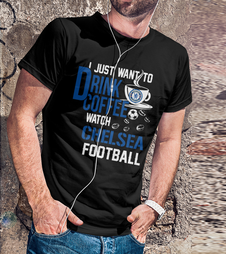 I Just Want To Drink Coffee Watch Chelsea Football T-Shirt