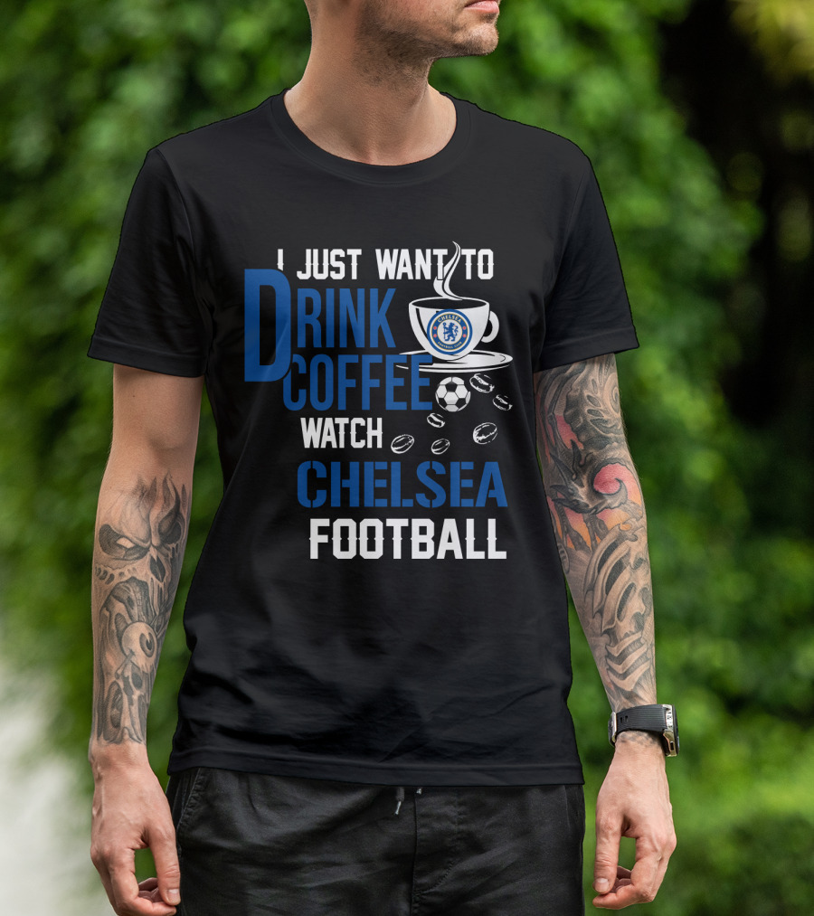 I Just Want To Drink Coffee Watch Chelsea Football T-Shirt