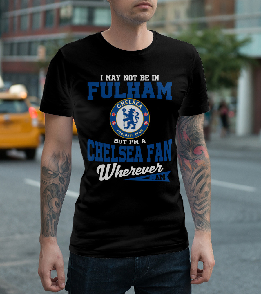 I May Not Be In Fulham Chelsea Football Club Fan Wherever I Am T-Shirt
