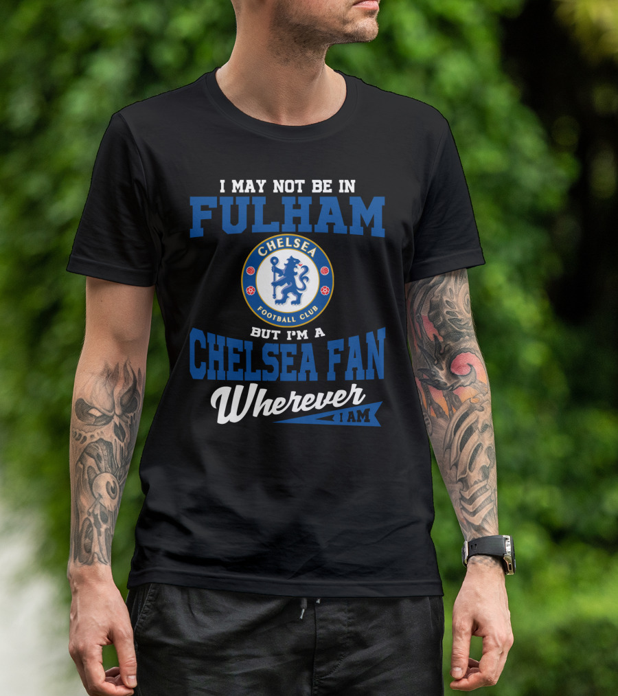 I May Not Be In Fulham Chelsea Football Club Fan Wherever I Am T-Shirt