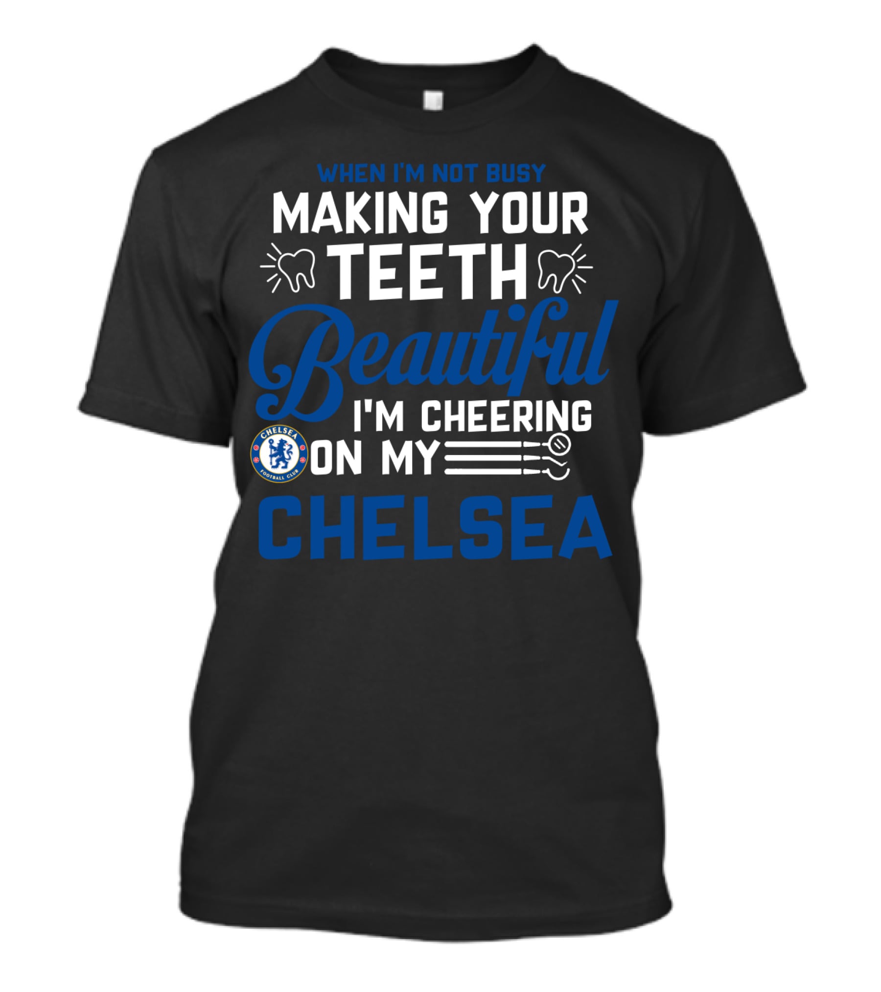When I'm Not Busy Making Your Teeth Beautiful I'm Cheering On My Chelsea T-Shirt