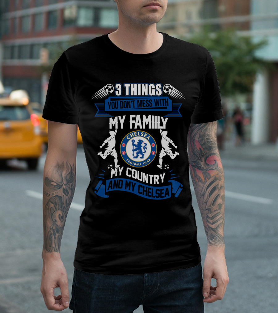 Things You Don't Mess With My Family My Country And My Chelsea Football Club T-Shirt