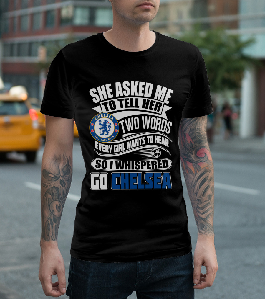 She Asked Me To Tell Her Two Words Every Girl Wants To Hear So I Whispered Go Chelsea Football Club T-Shirt