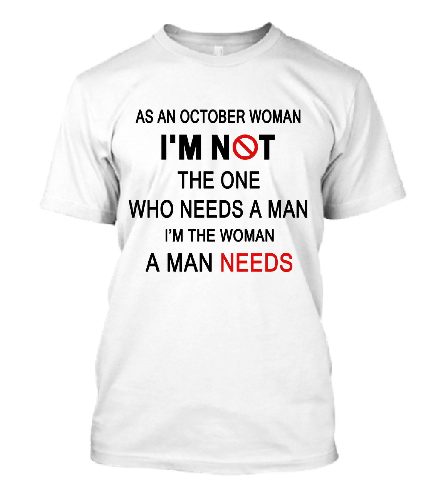 As An October Woman I'm Not The One Who Needs A Man I'm The Woman A Man Needs T-Shirt