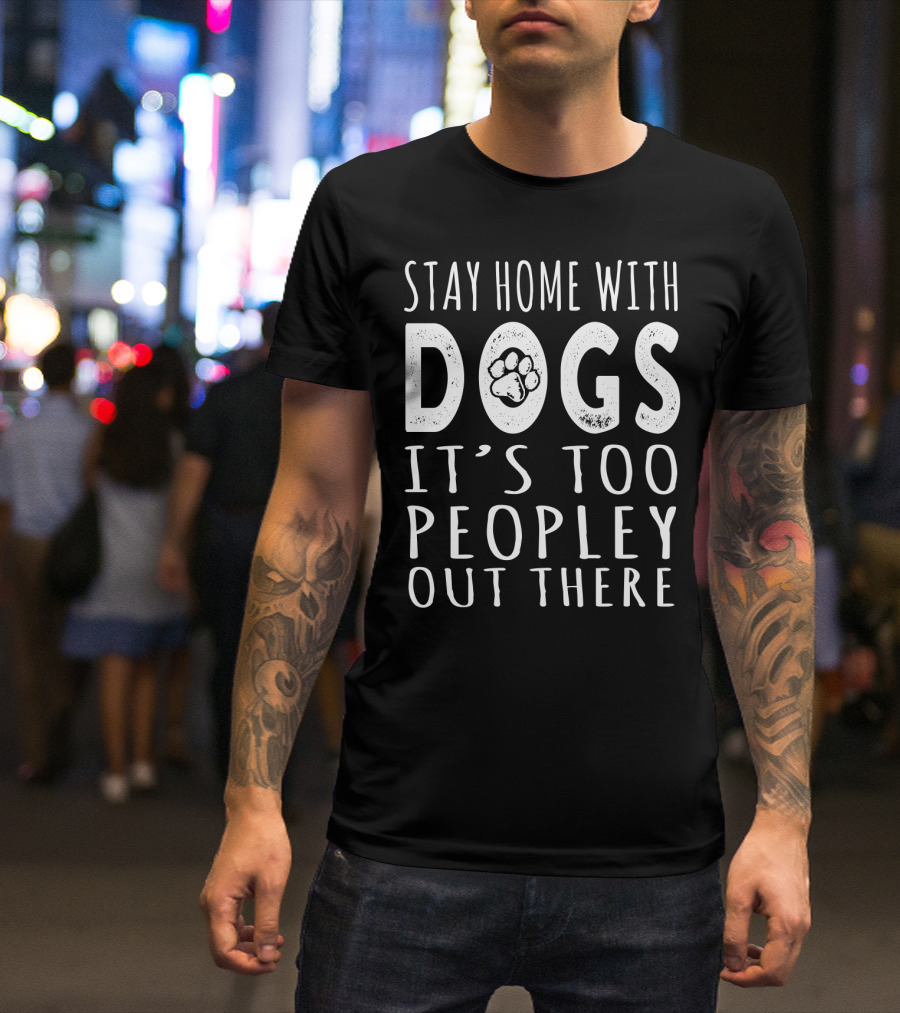 Stay Home With Dogs It's Too Peopley Out There Paw Prints T-Shirt