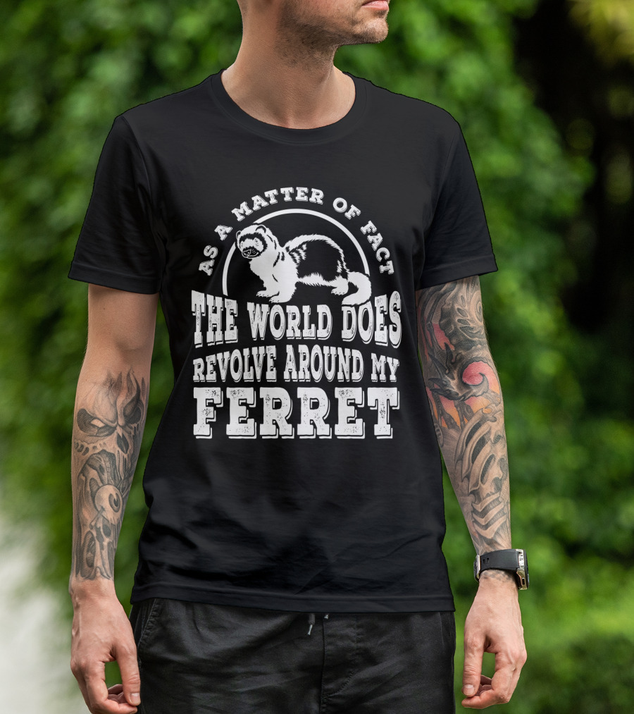 As A Matter Of Fact The World Does Revolve Around My Ferret T-Shirt