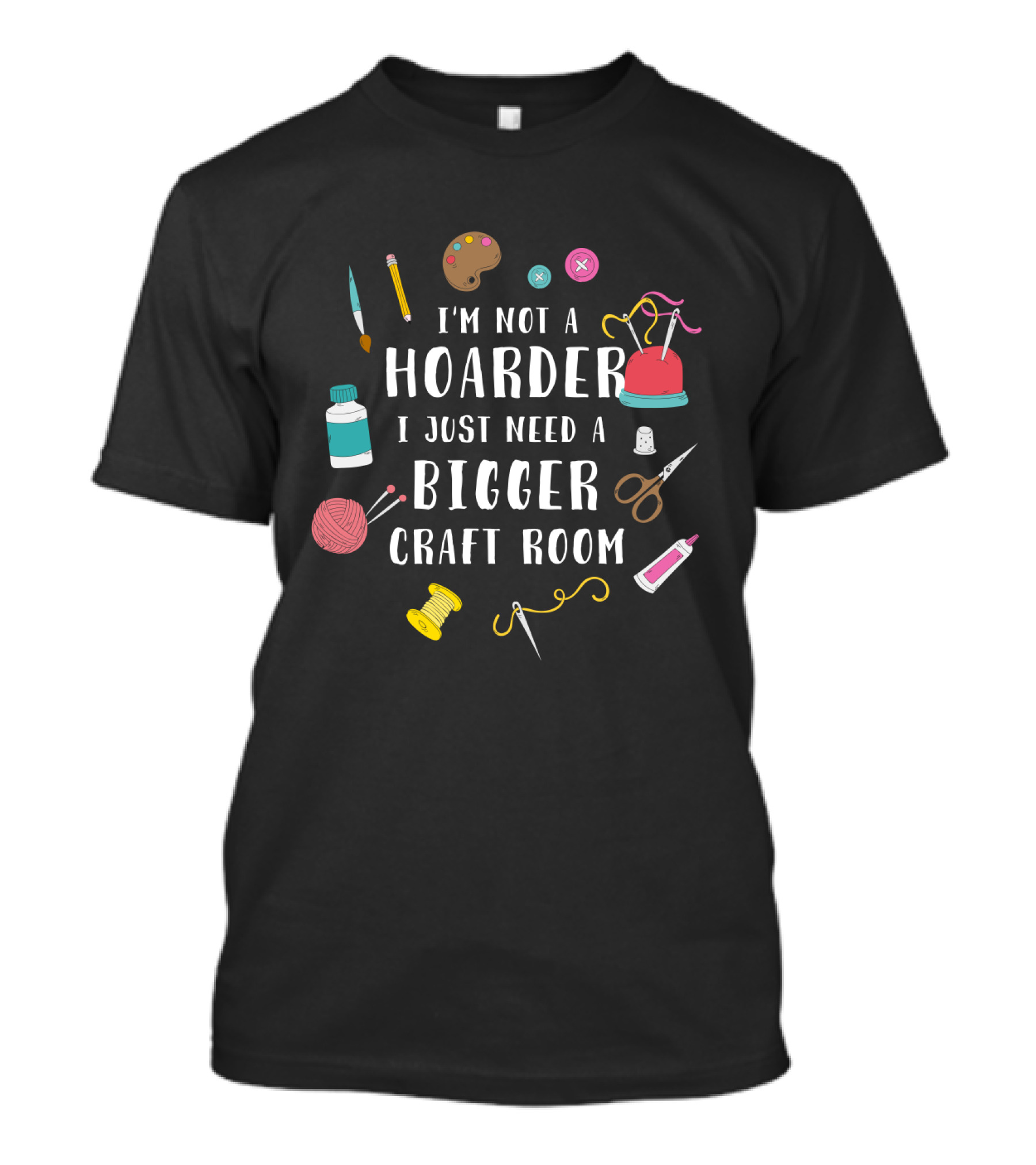 I'm Not A Hoarder I Just Need A Bigger Craft Room Buttons Scissors Yarn Painting Supplies Sewing Thread T-Shirt