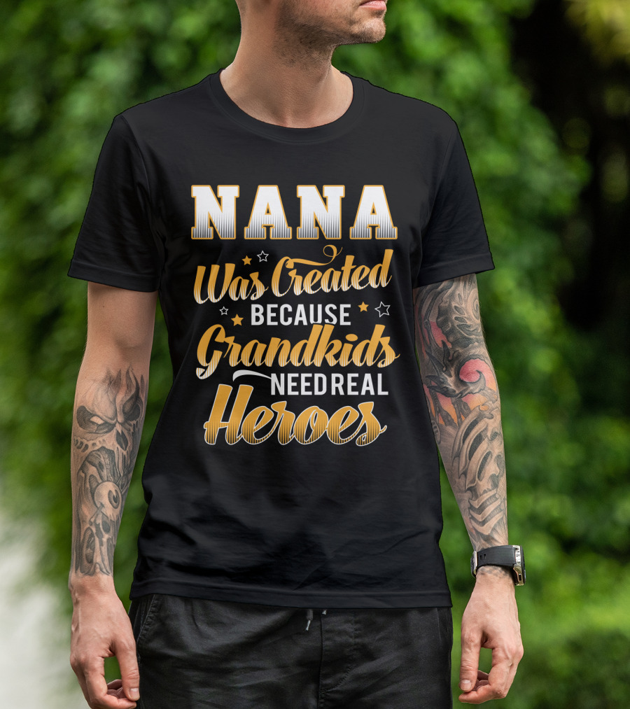 Nana Was Created Because Grandkids Need Real Heroes T-Shirt