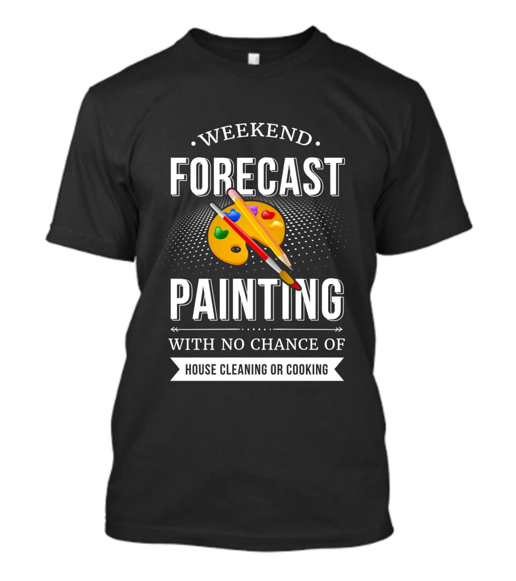 Weekend Forecast Painting With No Chance Of House Cleaning Or Cooking T-Shirt