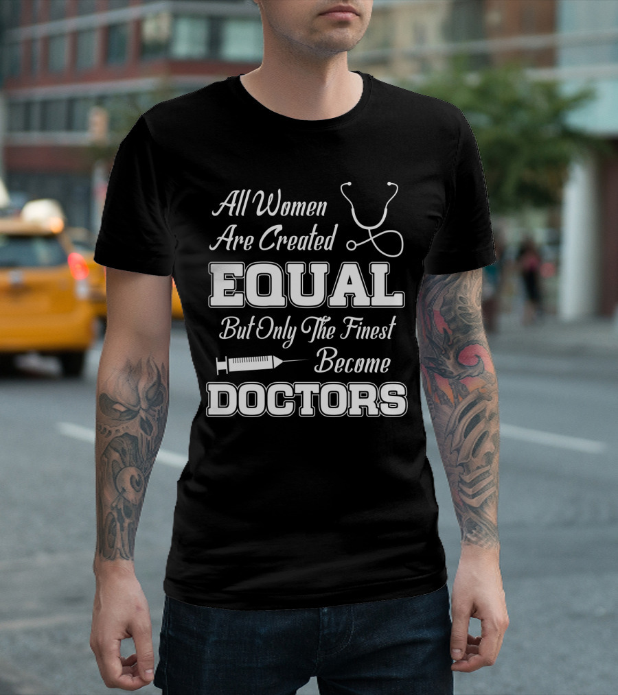 All Women Are Created Equal But Only The Finest Become Doctors Stethoscope and Syringe T-Shirt