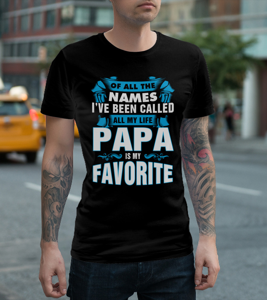 Of All The Names I've Been Called All My Life Papa Is My Favorite T-Shirt