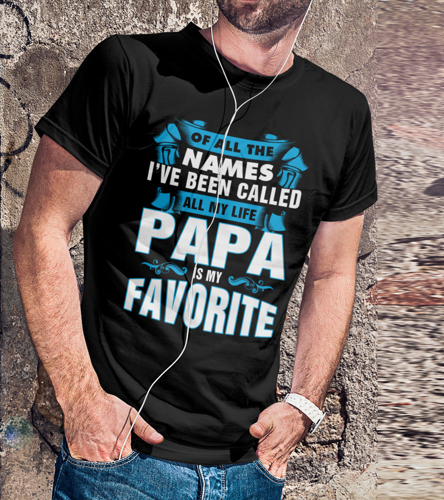Of All The Names I've Been Called All My Life Papa Is My Favorite T-Shirt
