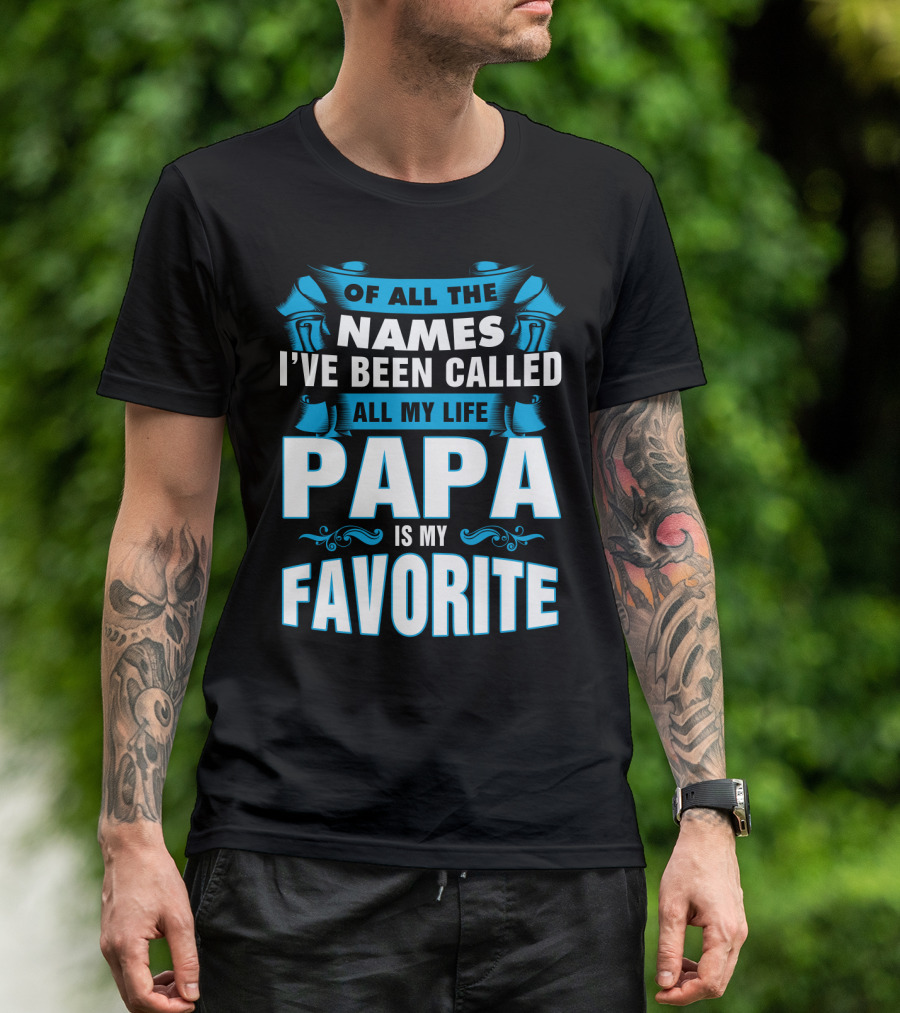 Of All The Names I've Been Called All My Life Papa Is My Favorite T-Shirt