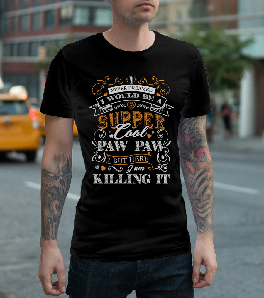 I Never Dreamed I Would Be a Super Cool Paw Paw But Here I Am Killing It T-Shirt