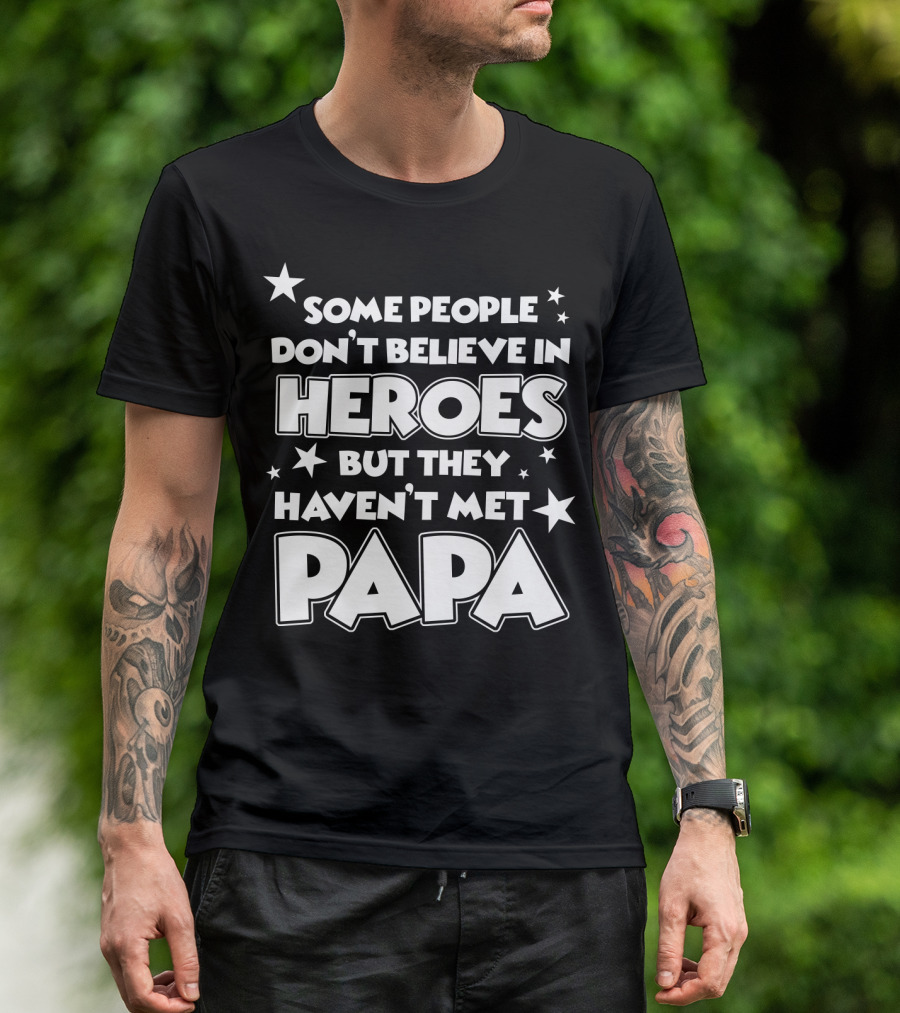 Some People Don't Believe In Heroes But They Haven't Met Papa T-Shirt