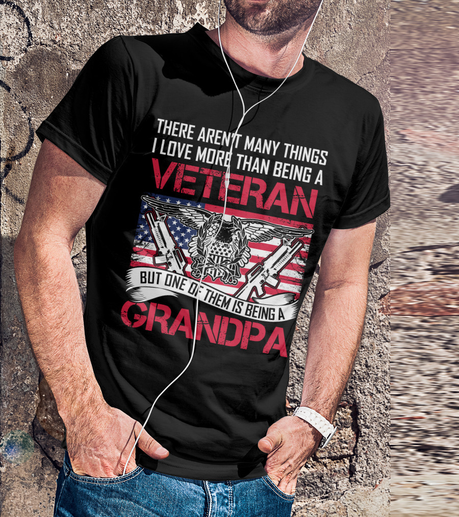 There Aren't Many Things I Love More Than Being A Veteran But One Of Them Is Being A Grandpa T-Shirt