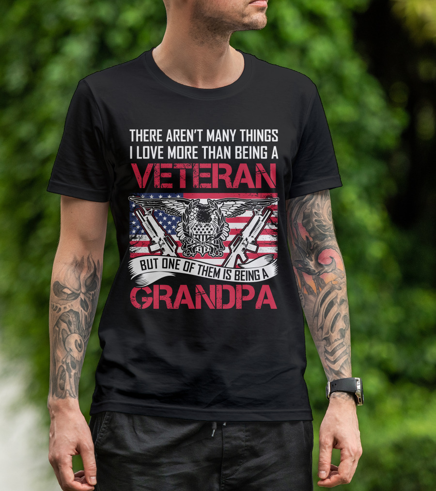 There Aren't Many Things I Love More Than Being A Veteran But One Of Them Is Being A Grandpa T-Shirt