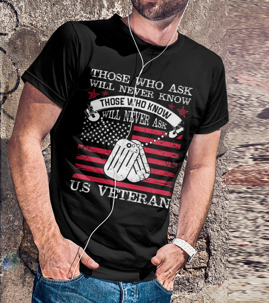 Those Who Ask Will Never Know Those Who Know Will Never Ask U.S. Veteran T-Shirt