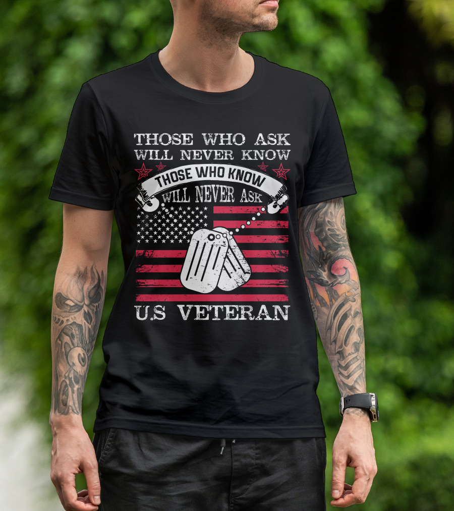Those Who Ask Will Never Know Those Who Know Will Never Ask U.S. Veteran T-Shirt