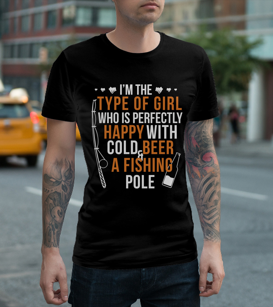 I'm The Type of Girl Who Is Perfectly Happy With Cold Beer and A Fishing Pole T-Shirt