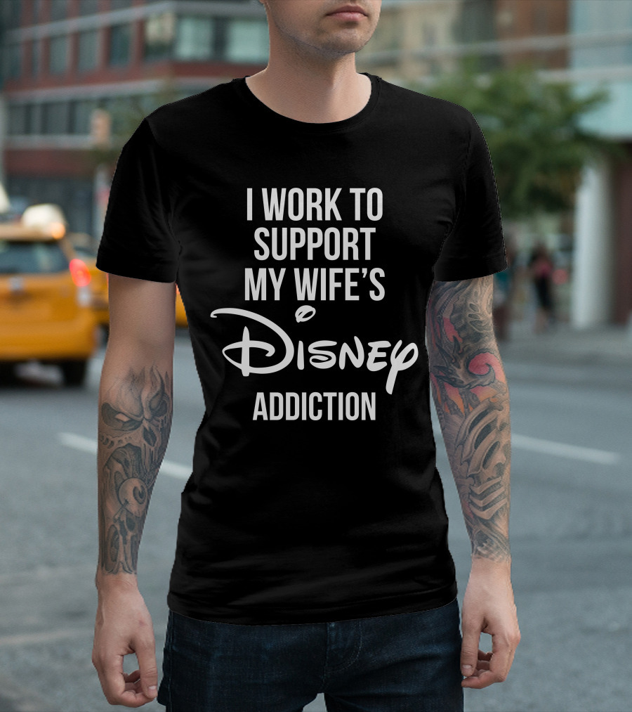 I Work To Support My Wife's Disney Addiction T-Shirt