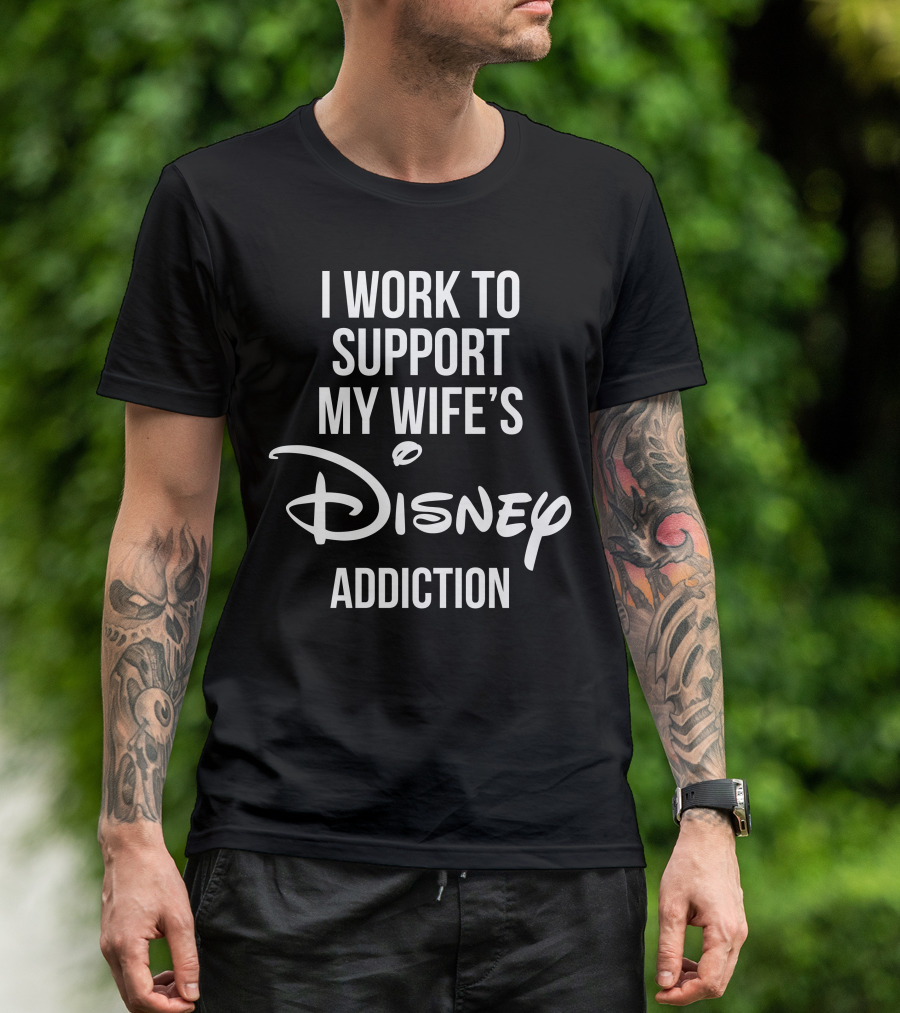 I Work To Support My Wife's Disney Addiction T-Shirt