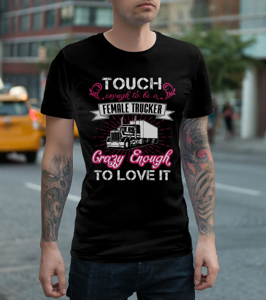 Touch Enough to Be a Female Trucker Crazy Enough to Love It T-Shirt