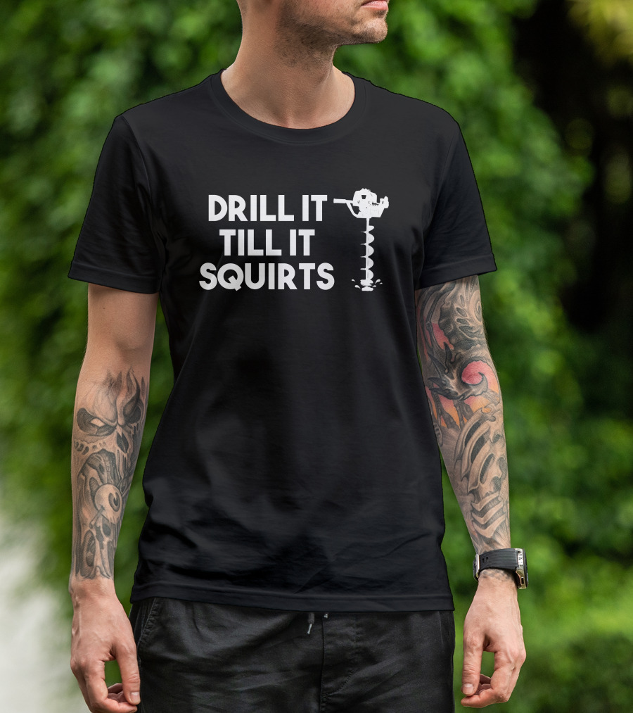 DRILL IT TILL IT SQUIRTS Ice Auger T-Shirt