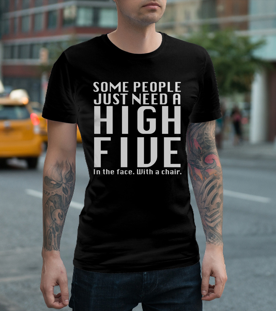 Some People Just Need a High Five in the Face with a Chair T-Shirt