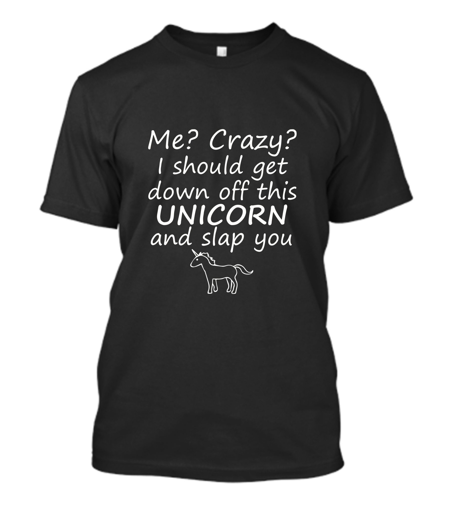 Me Crazy I Get Down Off This Unicorn And Slap You T-Shirt