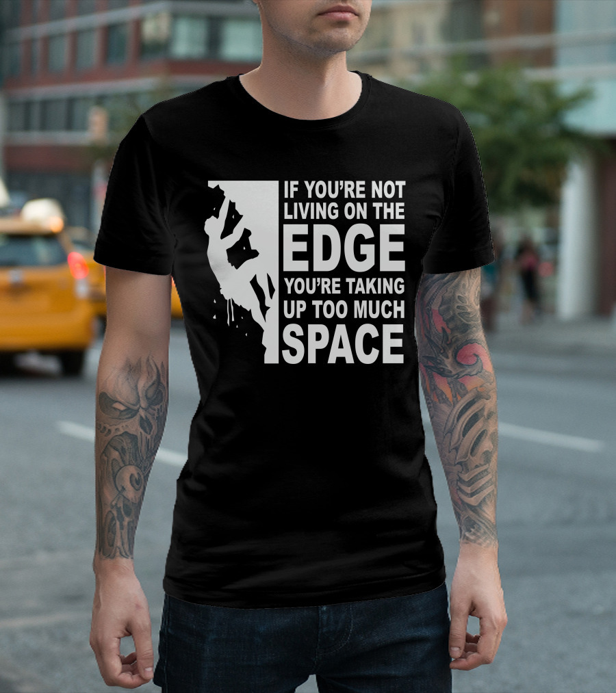 If You're Not Living On The Edge You're Taking Up Too Much Space T-Shirt