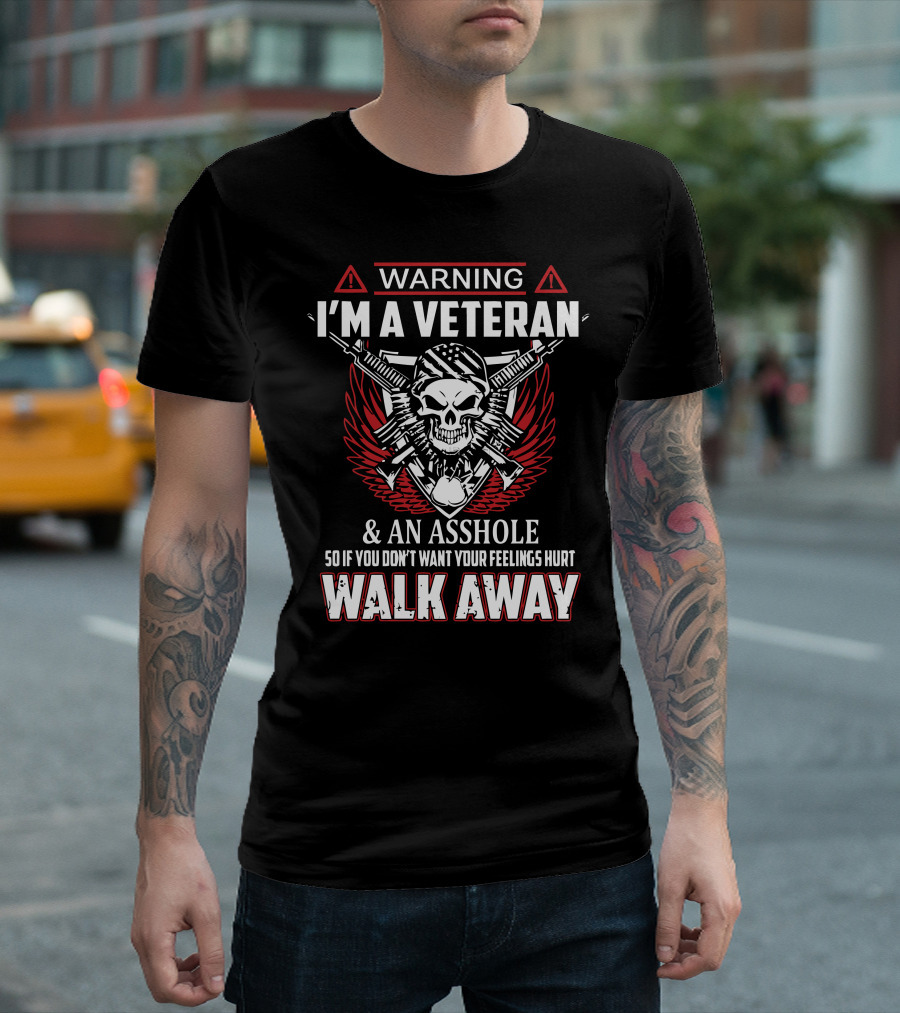 WARNING I'M A VETERAN and AN ASSHOLE SO IF YOU DON'T WANT YOUR FEELINGS HURT WALK AWAY T-Shirt