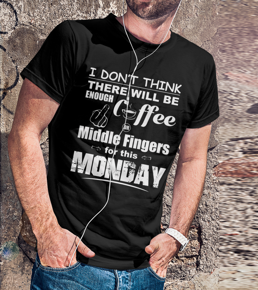 I Don’t Think There Will Be Enough Coffee Or Middle Fingers For This Monday T-Shirt