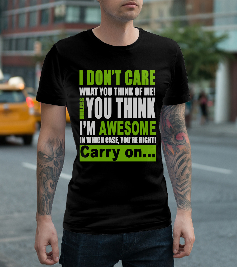 I Don't Care What You Think Of Me Unless You Think I'm Awesome In Which Case You're Right Carry On T-Shirt