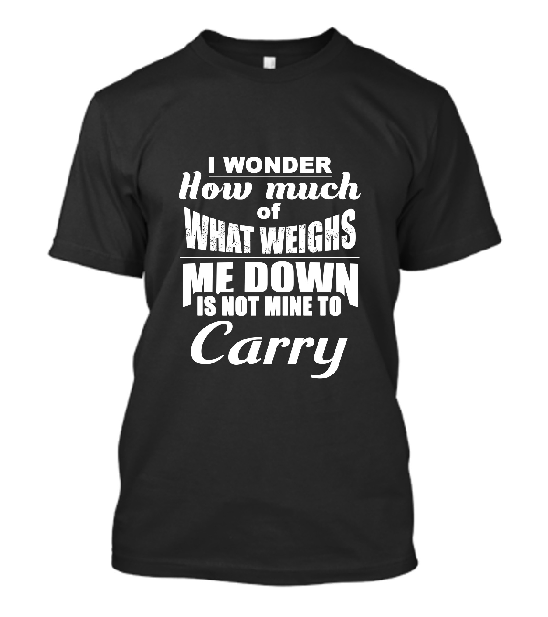 I Wonder How Much Of What Weighs Me Down Is Not Mine To Carry T-Shirt