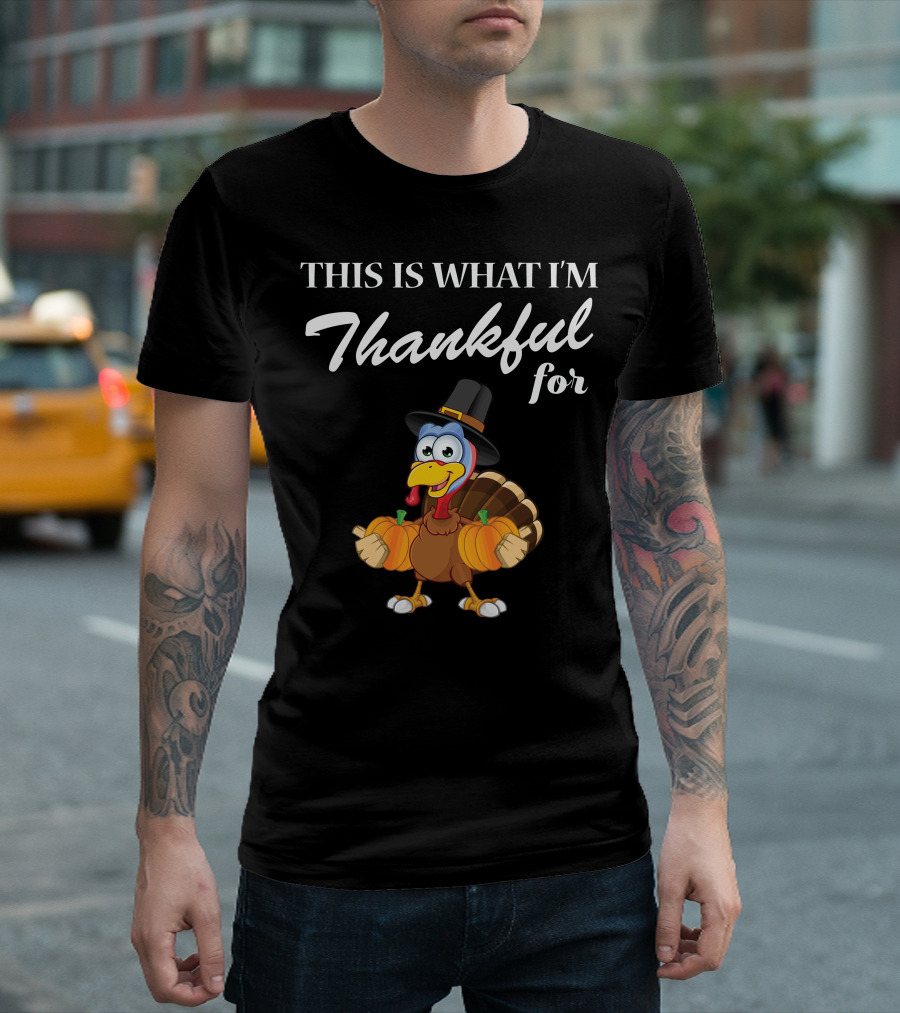 This Is What I'm Thankful For Thanksgiving Turkey Pilgrim Hat Pumpkin T-Shirt