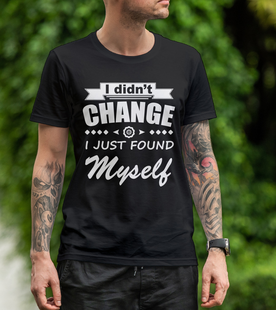 I Didn't Change I Just Found Myself Motivational Finding Self Awareness T-Shirt