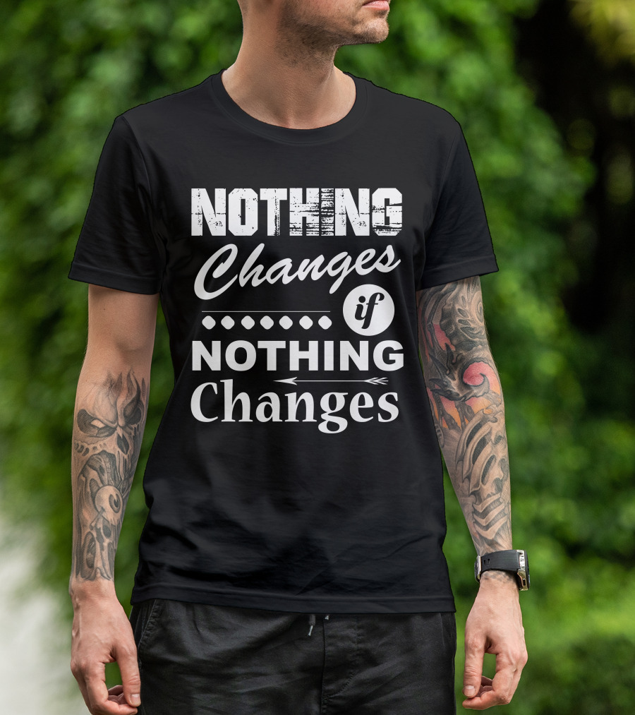 NOTHING Changes If NOTHING Changes T-Shirt