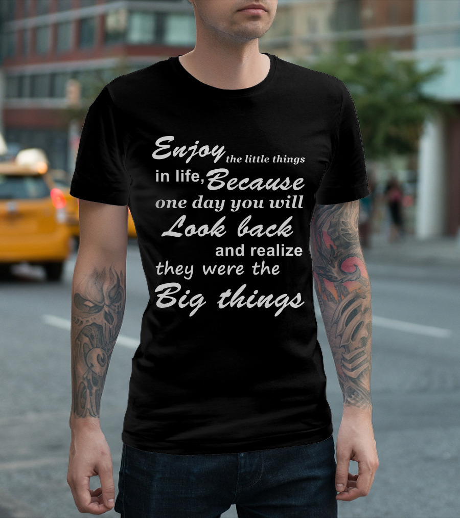 Enjoy The Little Things In Life Because One Day You Will Look Back And Realize They Were The Big Things T-Shirt