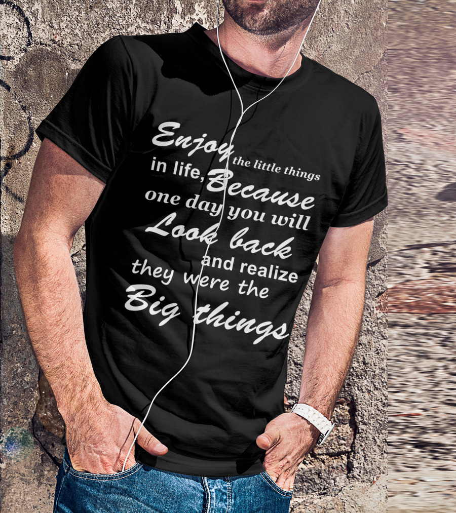 Enjoy The Little Things In Life Because One Day You Will Look Back And Realize They Were The Big Things T-Shirt