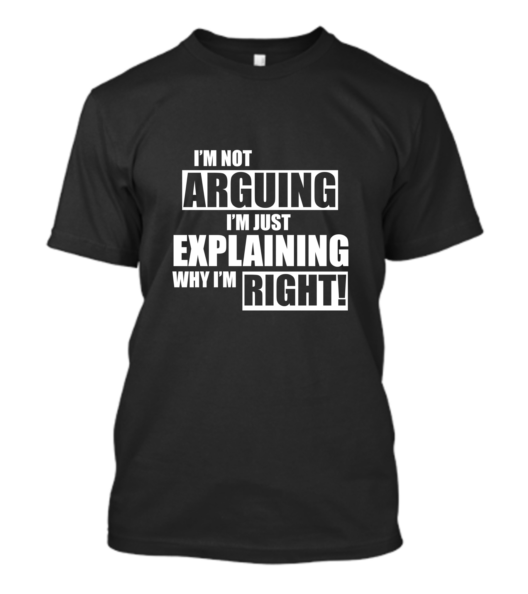 I'm Not Arguing I'm Just Explaining Why I'm Right T-Shirt