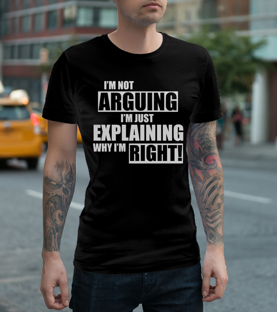 I'm Not Arguing I'm Just Explaining Why I'm Right T-Shirt