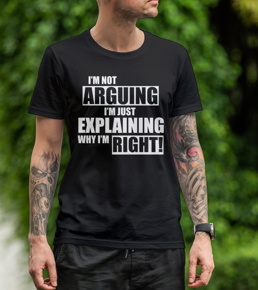 I'm Not Arguing I'm Just Explaining Why I'm Right T-Shirt