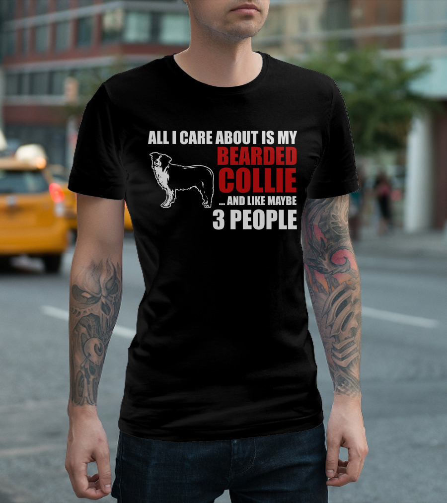All I Care About Is My Bearded Collie And Like Maybe 3 People T-Shirt