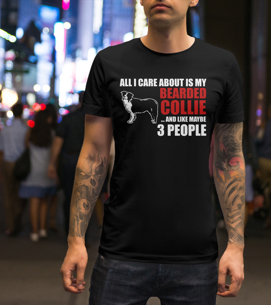 All I Care About Is My Bearded Collie And Like Maybe 3 People T-Shirt