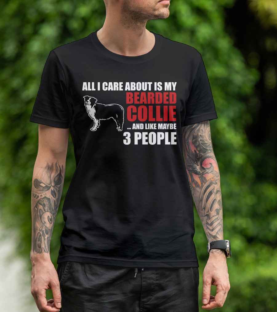 All I Care About Is My Bearded Collie And Like Maybe 3 People T-Shirt